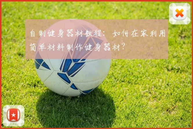 自制健身器材教程：如何在家利用简单材料制作健身器材？