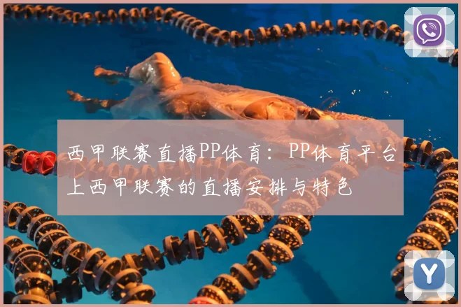 西甲联赛直播PP体育：PP体育平台上西甲联赛的直播安排与特色